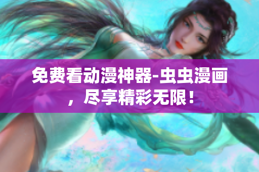 免费看动漫神器-虫虫漫画，尽享精彩无限！