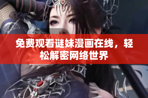 免费观看谜妹漫画在线，轻松解密网络世界