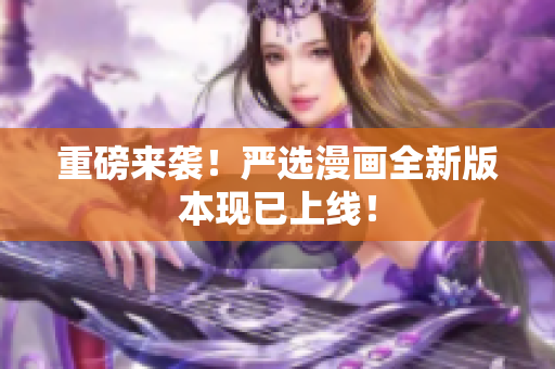 重磅来袭！严选漫画全新版本现已上线！