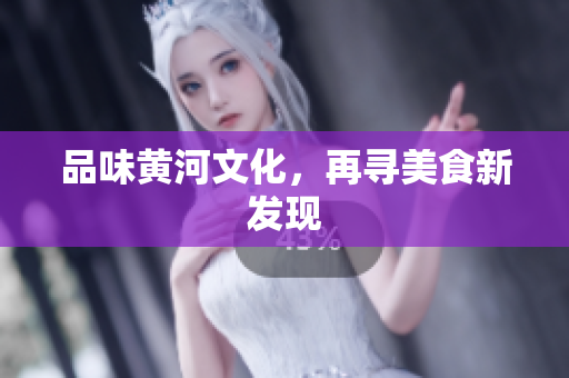 品味黄河文化，再寻美食新发现