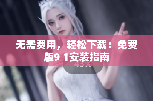 无需费用，轻松下载：免费版9 1安装指南