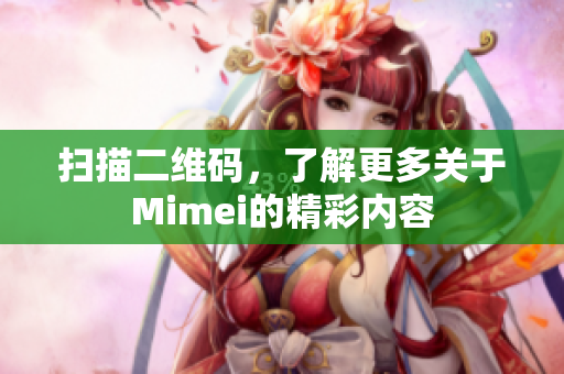 扫描二维码，了解更多关于Mimei的精彩内容