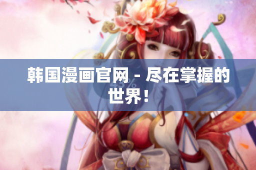 韩国漫画官网 - 尽在掌握的世界！