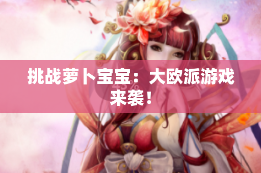挑战萝卜宝宝：大欧派游戏来袭！