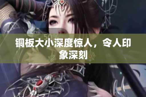 铜板大小深度惊人，令人印象深刻