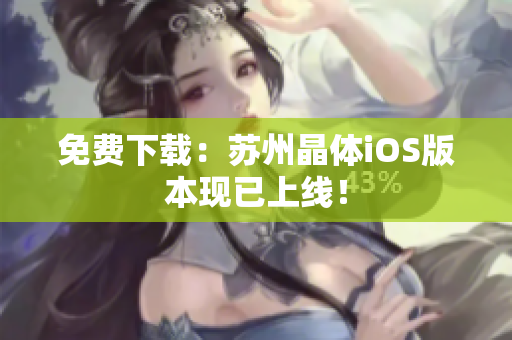 免费下载：苏州晶体iOS版本现已上线！