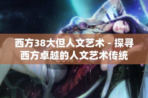 西方38大但人文艺术 - 探寻西方卓越的人文艺术传统