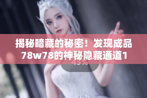 揭秘暗藏的秘密！发现成品78w78的神秘隐藏通道1