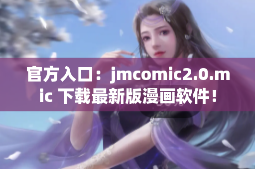 官方入口：jmcomic2.0.mic 下载最新版漫画软件！