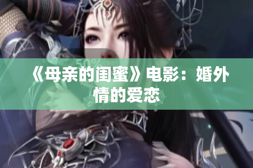 《母亲的闺蜜》电影：婚外情的爱恋