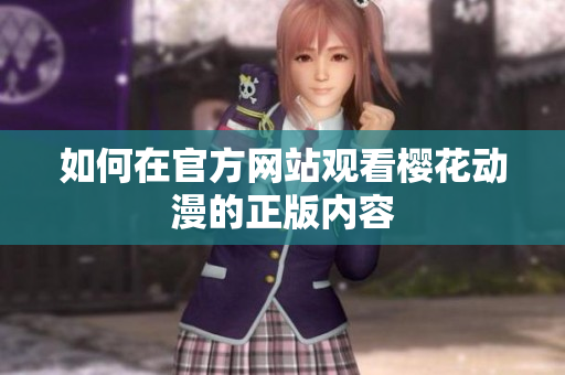 如何在官方网站观看樱花动漫的正版内容