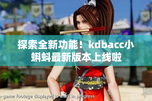 探索全新功能！kdbacc小蝌蚪最新版本上线啦