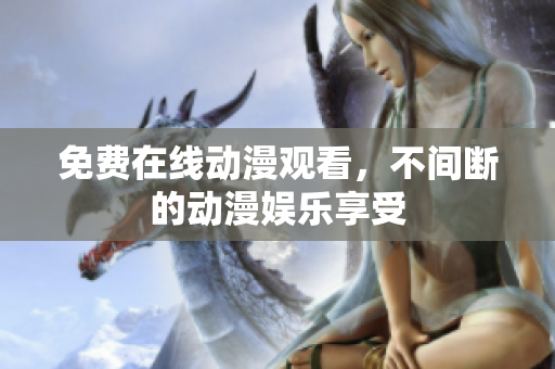 免费在线动漫观看，不间断的动漫娱乐享受