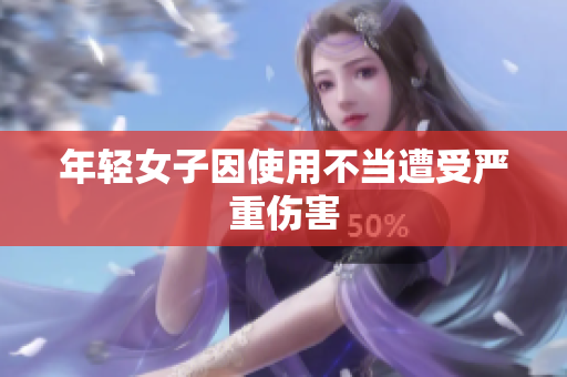年轻女子因使用不当遭受严重伤害