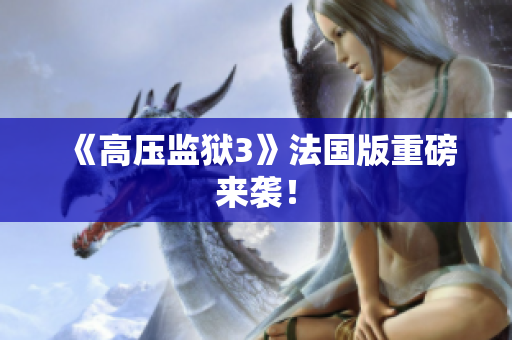 《高压监狱3》法国版重磅来袭！