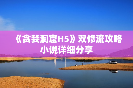 《贪婪洞窟H5》双修流攻略小说详细分享