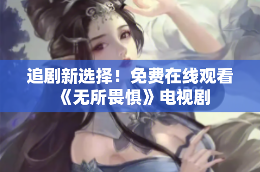 追剧新选择！免费在线观看《无所畏惧》电视剧