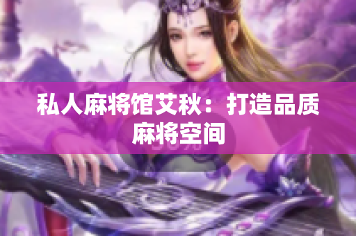 私人麻将馆艾秋：打造品质麻将空间