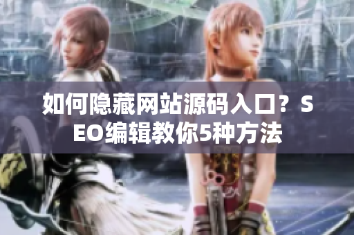 如何隐藏网站源码入口？SEO编辑教你5种方法
