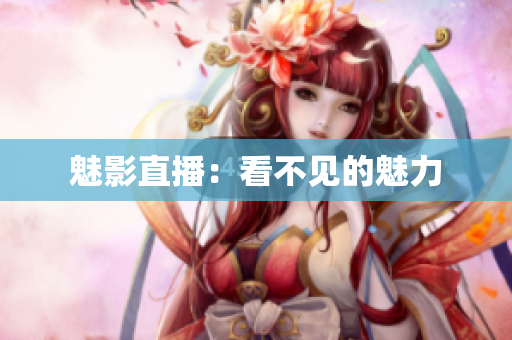 魅影直播：看不见的魅力