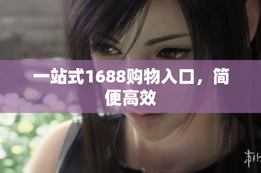 一站式1688购物入口，简便高效