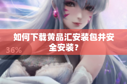 如何下载黄品汇安装包并安全安装？
