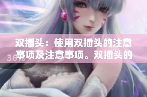 双插头：使用双插头的注意事项及注意事项。双插头的使用和注意事项