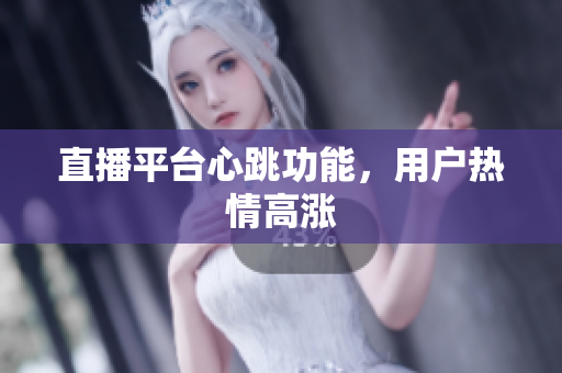 直播平台心跳功能，用户热情高涨