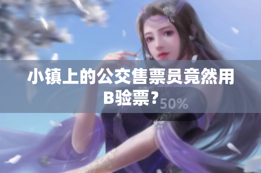 小镇上的公交售票员竟然用B验票？