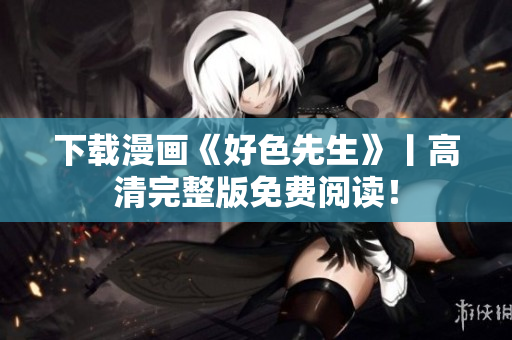 下载漫画《好色先生》丨高清完整版免费阅读！