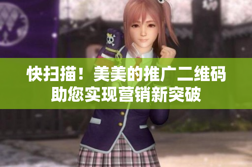 快扫描！美美的推广二维码助您实现营销新突破