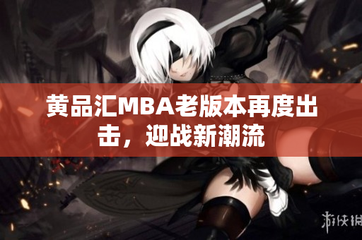黄品汇MBA老版本再度出击，迎战新潮流