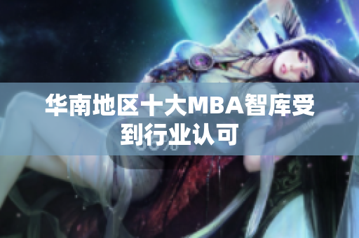 华南地区十大MBA智库受到行业认可