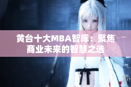 黄台十大MBA智库：聚焦商业未来的智慧之选