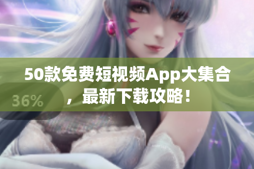 50款免费短视频App大集合，最新下载攻略！