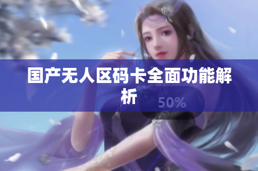 国产无人区码卡全面功能解析
