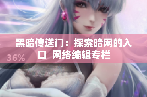 黑暗传送门：探索暗网的入口  网络编辑专栏