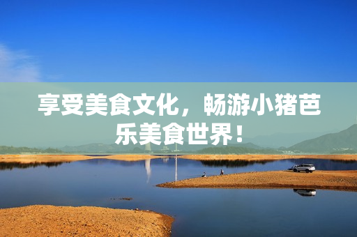 享受美食文化，畅游小猪芭乐美食世界！