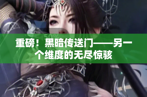 重磅！黑暗传送门——另一个维度的无尽惊骇