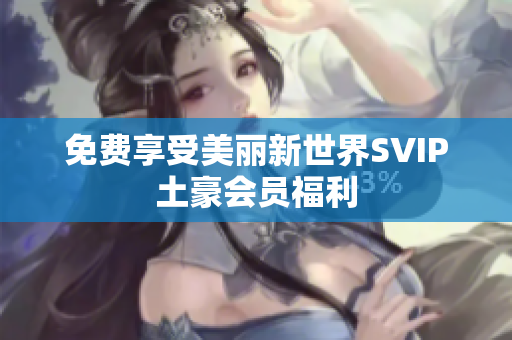 免费享受美丽新世界SVIP土豪会员福利
