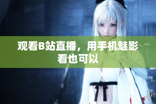 观看B站直播，用手机魅影看也可以