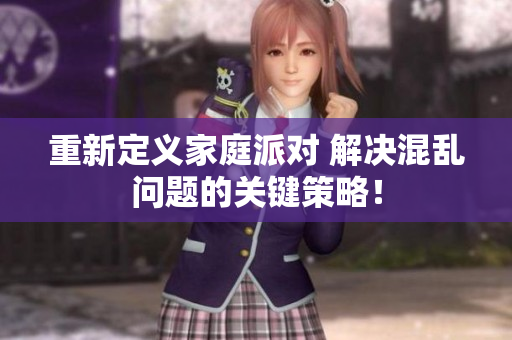重新定义家庭派对 解决混乱问题的关键策略！