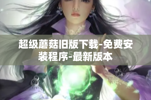 超级蘑菇旧版下载-免费安装程序-最新版本
