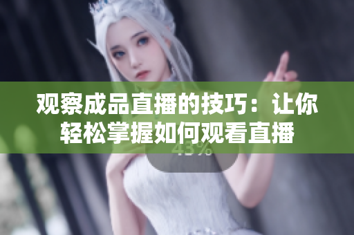 观察成品直播的技巧：让你轻松掌握如何观看直播
