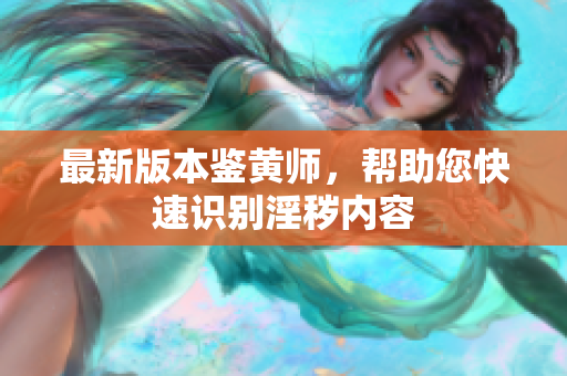 最新版本鉴黄师，帮助您快速识别淫秽内容