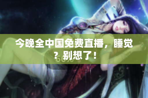 今晚全中国免费直播，睡觉？别想了！