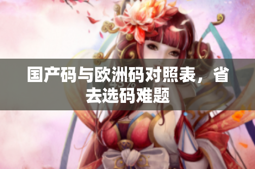 国产码与欧洲码对照表，省去选码难题