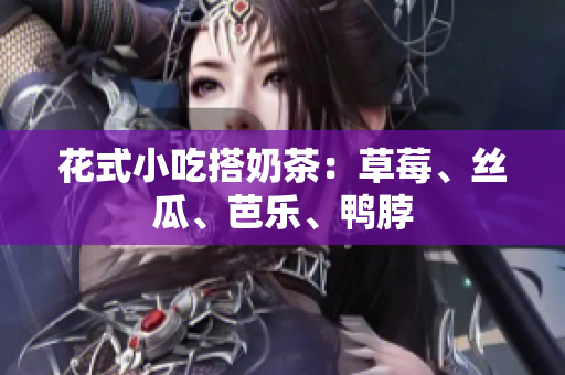 花式小吃搭奶茶：草莓、丝瓜、芭乐、鸭脖