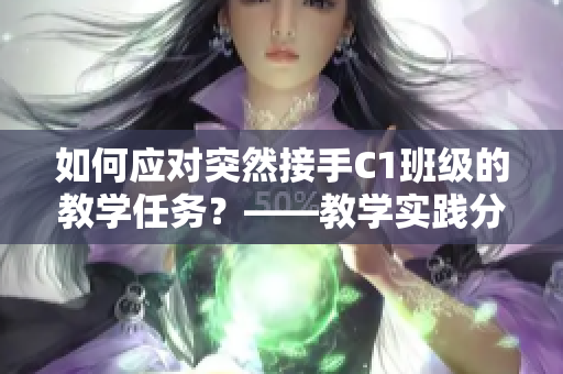 如何应对突然接手C1班级的教学任务？——教学实践分享