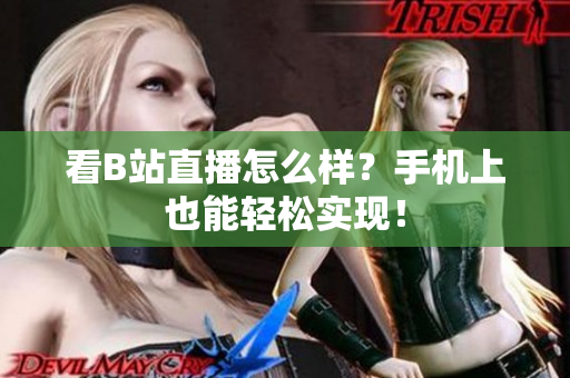 看B站直播怎么样？手机上也能轻松实现！